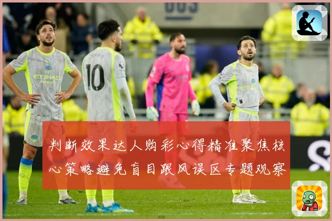 判断效果达人购彩心得精准聚焦核心策略避免盲目跟风误区专题观察-深度解析