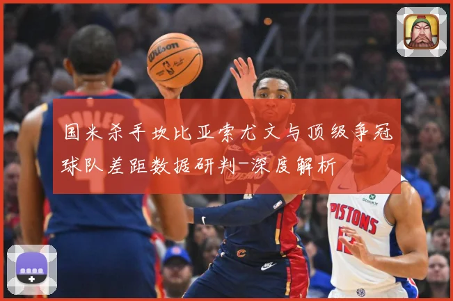 国米杀手坎比亚索尤文与顶级争冠球队差距数据研判-深度解析