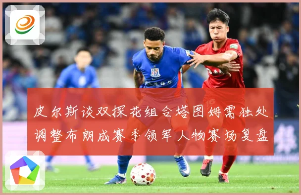 皮尔斯谈双探花组合塔图姆需独处调整布朗成赛季领军人物赛场复盘-深度解析