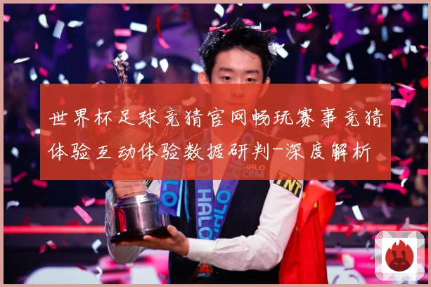 世界杯足球竞猜官网畅玩赛事竞猜体验互动体验数据研判-深度解析