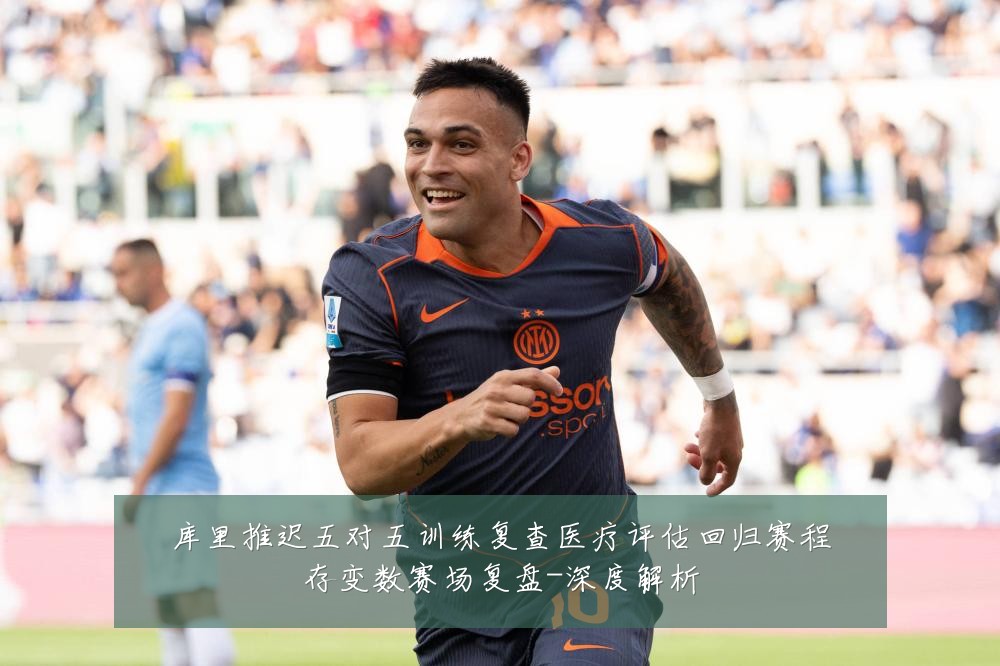 库里推迟五对五训练复查医疗评估回归赛程存变数赛场复盘-深度解析