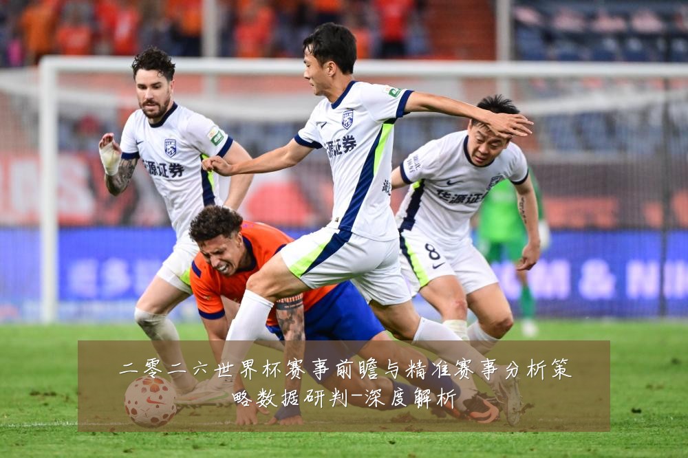 二零二六世界杯赛事前瞻与精准赛事分析策略数据研判-深度解析
