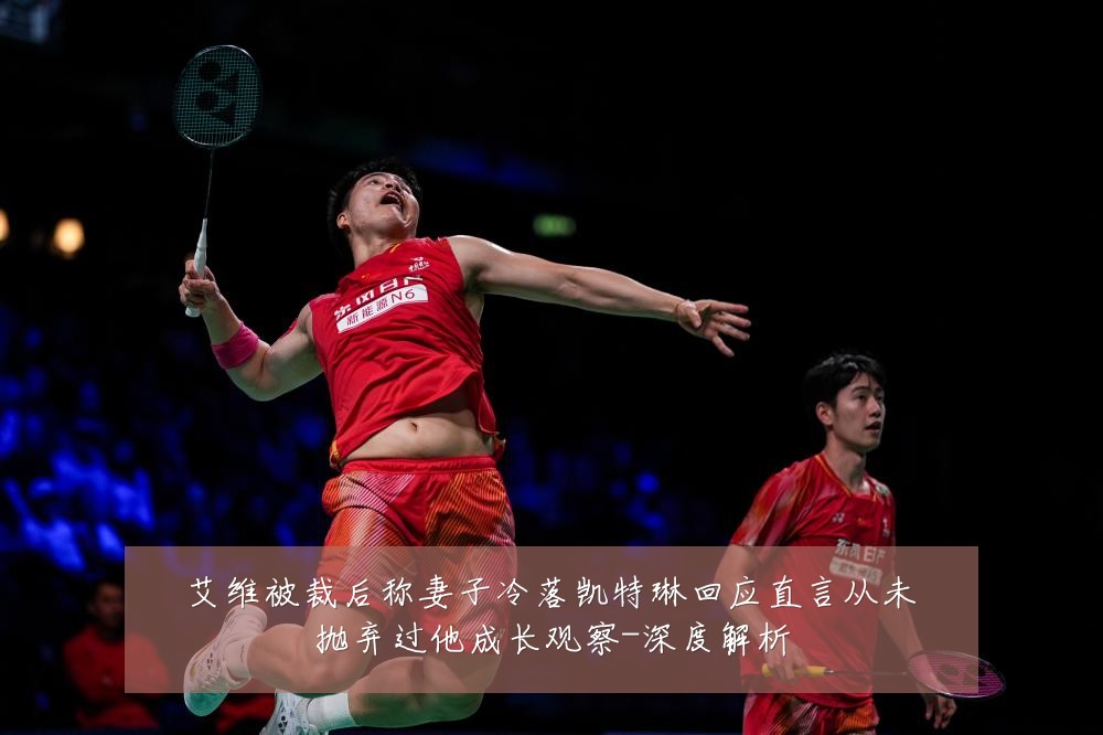 艾维被裁后称妻子冷落凯特琳回应直言从未抛弃过他成长观察-深度解析