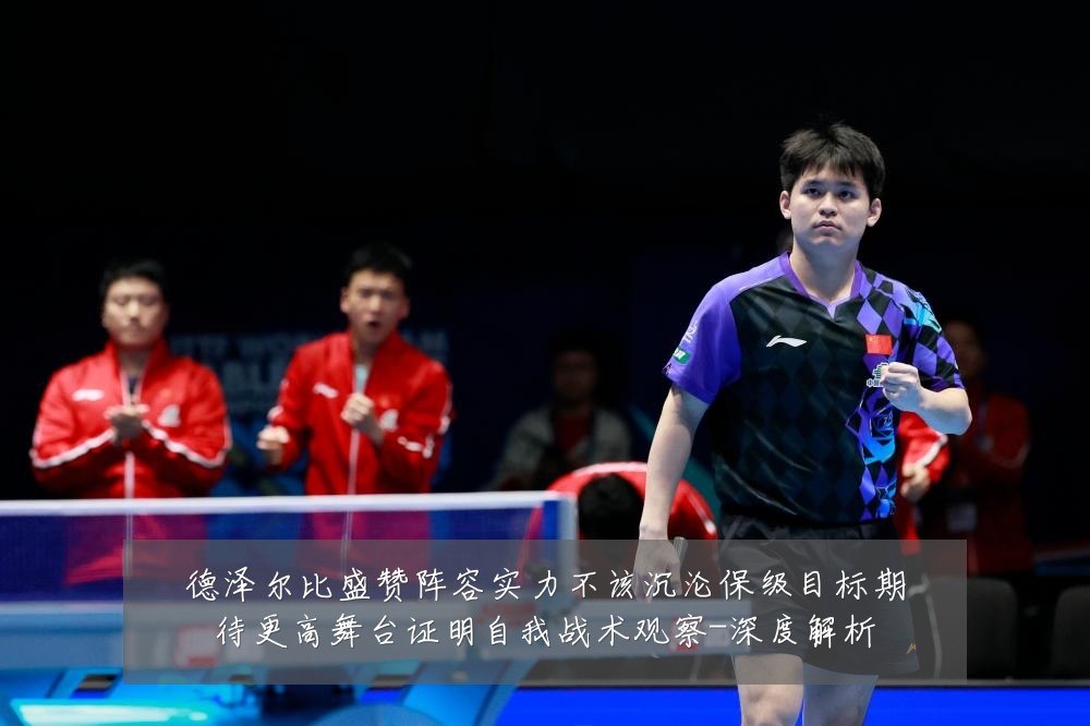 德泽尔比盛赞阵容实力不该沉沦保级目标期待更高舞台证明自我战术观察-深度解析